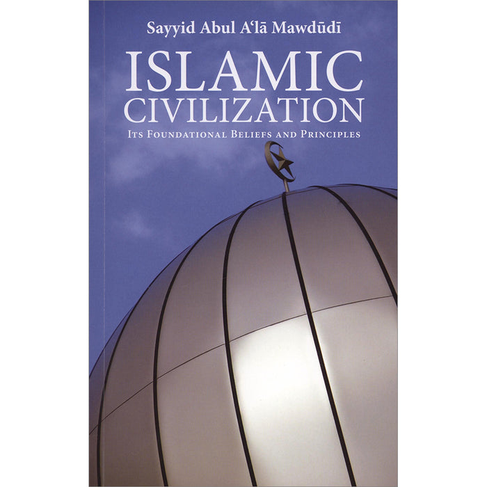 Islamic Civilization : It's Foundational Beliefs and Principles