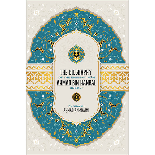 The Biography of the Eminent Imam Ahmad Bin Hanbal (D. 241 AH)