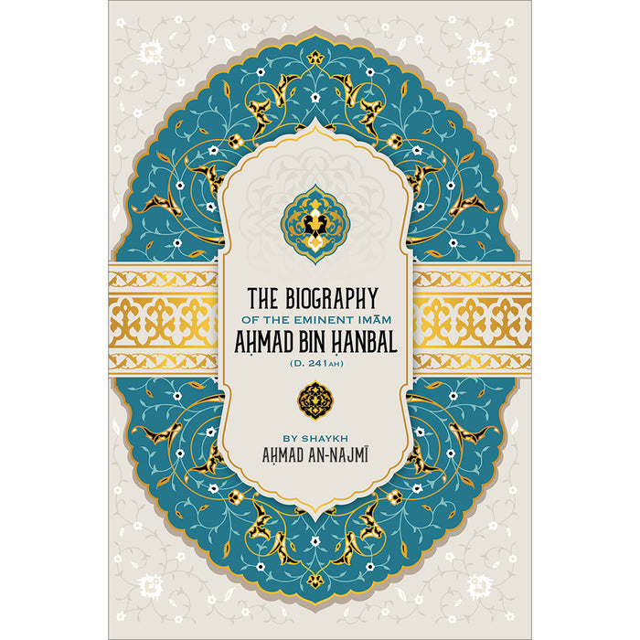 The Biography of the Eminent Imam Ahmad Bin Hanbal (D. 241 AH)